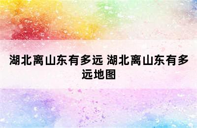 湖北离山东有多远 湖北离山东有多远地图
